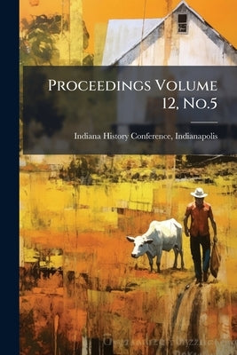 Proceedings Volume 12, No.5 by Indiana History Conference, Indianapolis