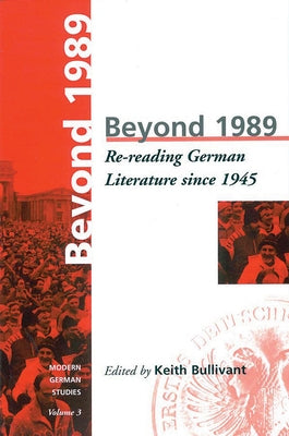 Beyond 1989: Re-Reading German Literature Since 1945 by Bullivant, K.