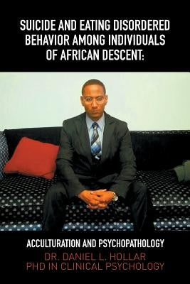 Suicide and Eating Disordered Behavior Among Individuals of African Descent: Acculturation and Psychopathology by Hollar, Daniel Leighton