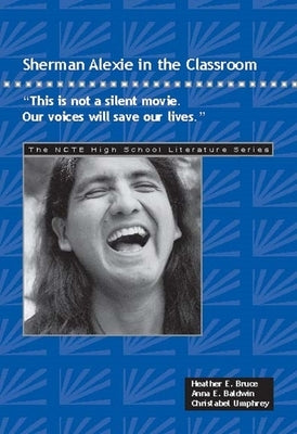 Sherman Alexie in the Classroom: This Is Not a Silent Movie. Our Voices Will Save Our Lives. by Bruce, Heather E.