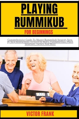 Playing Rummikub for Beginners: Comprehensive Guide To Master Rummikub Strategy Step-By-Step Instructions To Excel In Rules, Fundamentals, Pawn Struct by Frank, Victor