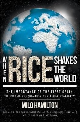 When Rice Shakes the World: The Importance of the First Grain to World Economic & Political Stability by Hamilton, Milo
