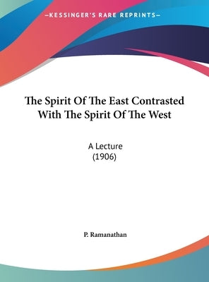 The Spirit Of The East Contrasted With The Spirit Of The West: A Lecture (1906) by Ramanathan, P.