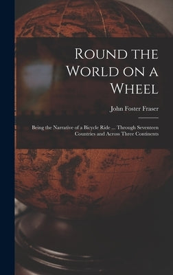 Round the World on a Wheel: Being the Narrative of a Bicycle Ride ... Through Seventeen Countries and Across Three Continents by Fraser, John Foster