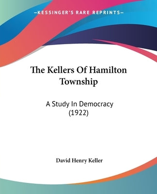 The Kellers Of Hamilton Township: A Study In Democracy (1922) by Keller, David Henry