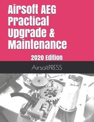 Airsoft AEG Practical Upgrade & Maintenance: 2020 Edition by Yu, Chak Tin