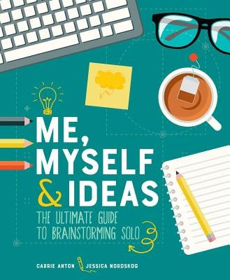 Me, Myself & Ideas: The Ultimate Guide to Brainstorming Solo by Anton, Carrie