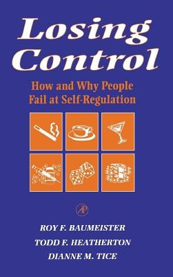 Losing Control: How and Why People Fail at Self-Regulation by Baumeister, Roy F.