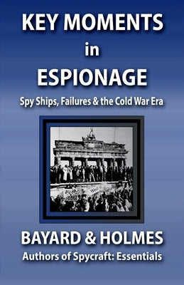 Key Moments in Espionage: Spy Ships, Intelligence Fails, & the Cold War Era by Holmes, Bayard and