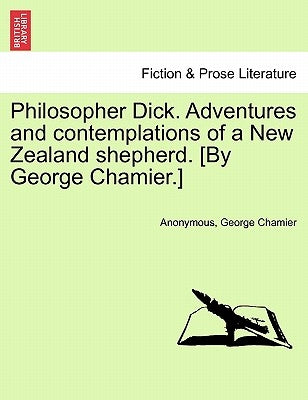 Philosopher Dick. Adventures and Contemplations of a New Zealand Shepherd. [By George Chamier.] Vol. I. by Anonymous