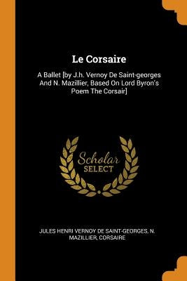 Le Corsaire: A Ballet [by J.h. Vernoy De Saint-georges And N. Mazillier, Based On Lord Byron's Poem The Corsair] by Jules Henri Vernoy de Saint-Georges