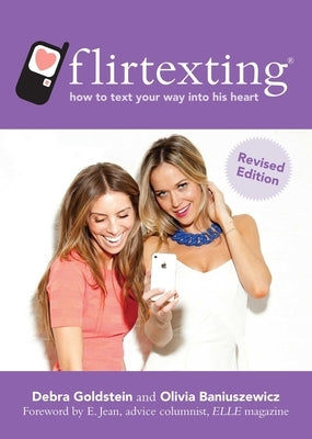 Flirtexting: How to Text Your Way Into His Heart by Goldstein, Debra