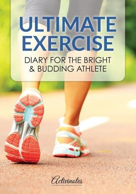 Ultimate Exercise Diary for the Bright & Budding Athlete by Activinotes