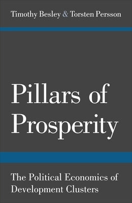 Pillars of Prosperity: The Political Economics of Development Clusters by Besley, Timothy
