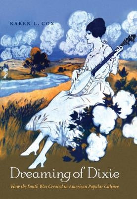 Dreaming of Dixie: How the South Was Created in American Popular Culture by Cox, Karen L.