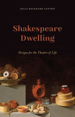 Shakespeare Dwelling: Designs for the Theater of Life by Lupton, Julia Reinhard