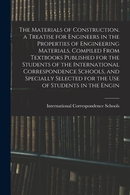 The Materials of Construction. a Treatise for Engineers in the Properties of Engineering Materials, Compiled From Textbooks Published for the Students by International Correspondence Schools