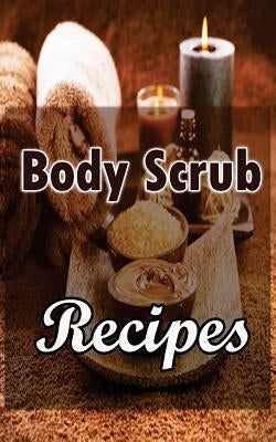 Body Scrub Recipes: Natural Skin And Body Care Book by Rambhia, Kinjal