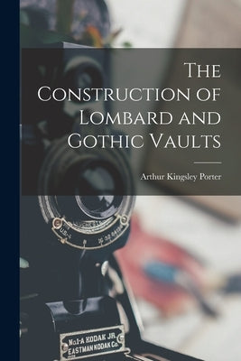 The Construction of Lombard and Gothic Vaults by Porter, Arthur Kingsley