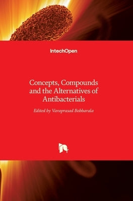 Concepts, Compounds and the Alternatives of Antibacterials by Bobbarala, Varaprasad