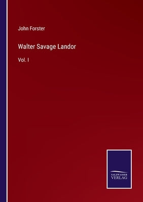 Walter Savage Landor: Vol. I by Forster, John