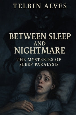 Between Sleep and Nightmare: The Mysteries of Sleep Paralysis by Alves, Telbin
