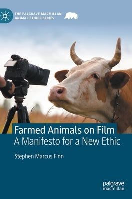 Farmed Animals on Film: A Manifesto for a New Ethic by Finn, Stephen Marcus