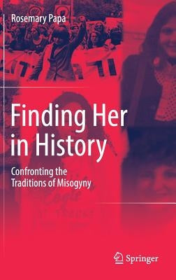 Finding Her in History: Confronting the Traditions of Misogyny by Papa, Rosemary