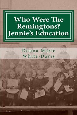 Who Were The Remingtons? Jennie's Education: Jennie's Education by White-Davis, Donna Marie