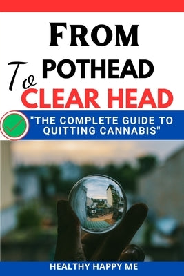From Pothead to Clear Head: The Complete guide to Quitting Cannabis by Me, Healthy Happy