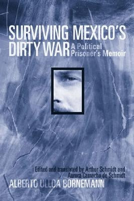 Surviving Mexico's Dirty War: A Political Prisoner's Memoir by Ulloa Bornemann, Alberto