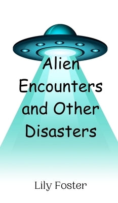 Alien Encounters and Other Disasters by Foster, Lily