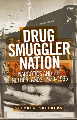 Drug Smuggler Nation: Narcotics and the Netherlands, 1920-1995 by Snelders, Stephen