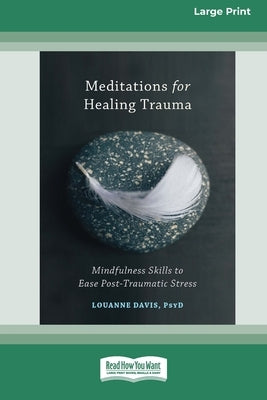 Meditations for Healing Trauma: Mindfulness Skills to Relieve Post-Traumatic Stress (16pt Large Print Edition) by Davis, Louanne