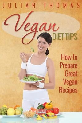 Vegan Diet Tips How to Prepare Great Vegan Recipes by Thomas, Julian