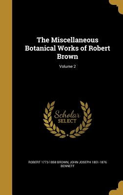 The Miscellaneous Botanical Works of Robert Brown; Volume 2 by Brown, Robert 1773-1858