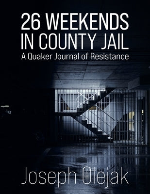26 Weekends in County Jail: A Quaker Journal of Resistance by Olejak, Joseph