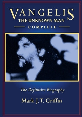 Vangelis: The Unknown Man - Complete by Griffin, Mark J. T.