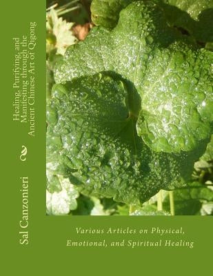 Healing, Purifying, and Manifesting through the Ancient Chinese Art of Qigong: Various Articles on Physical, Emotional, and Spiritual Healing by Canzonieri, Sal