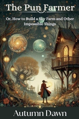 The Pun Farmer: Or, How to Build a Sky Farm and Other Impossible Things by Autumn Dawn