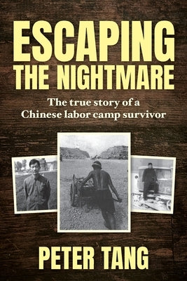Escaping The Nightmare: TheTrue Story of a Chinese Labor Camp Survivor by Tang, Peter