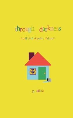 Through Darkness: A collection of poetry and prose by Anne, R.