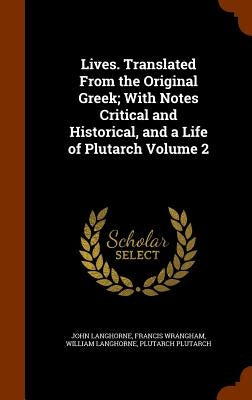 Lives. Translated From the Original Greek; With Notes Critical and Historical, and a Life of Plutarch Volume 2 by Langhorne, John