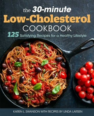 The 30-Minute Low Cholesterol Cookbook: 125 Satisfying Recipes for a Healthy Lifestyle by Swanson, Karen L.