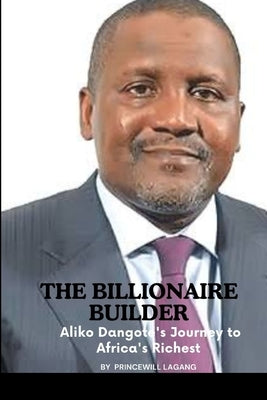 The Billionaire Builder: Aliko Dangote's Journey to Africa's Richest by Lagang, Princewill