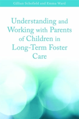 Understanding and Working with Parents of Children in Long-Term Foster Care by Ward, Emma