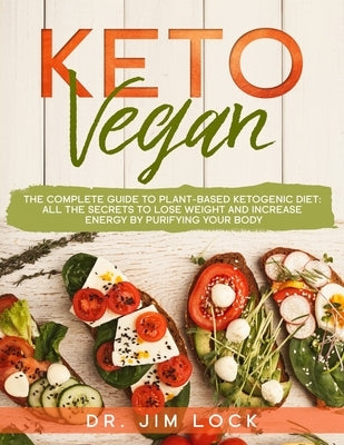 KETO VEGAN The Complete Guide to Plant-Based Ketogenic Diet: all the secrets to lose weight and increase energy by purifying your body by Lock, Jim