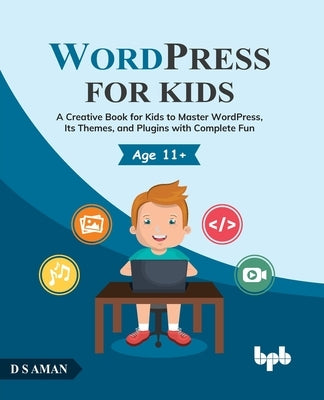 WordPress for Kids: A Creative Book for Kids to Master WordPress, Its Themes, and Plugins with Complete Fun by Aman, D. S.