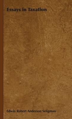 Essays in Taxation by Seligman, Edwin Robert Anderson