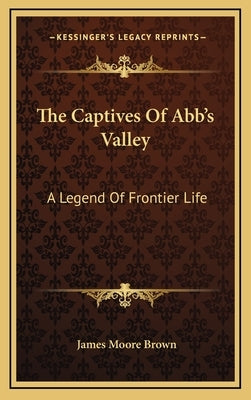 The Captives Of Abb's Valley: A Legend Of Frontier Life by Brown, James Moore